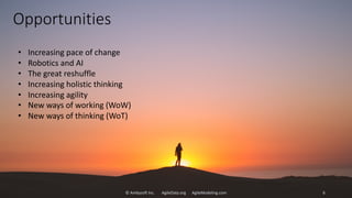 Opportunities
© Ambysoft Inc. AgileData.org AgileModeling.com 6
• Increasing pace of change
• Robotics and AI
• The great reshuffle
• Increasing holistic thinking
• Increasing agility
• New ways of working (WoW)
• New ways of thinking (WoT)
 