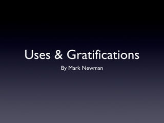 Uses & Gratifications 
By Mark Newman 
 