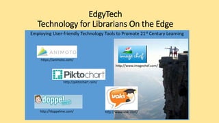 EdgyTech
Technology for Librarians On the Edge
Employing User-friendly Technology Tools to Promote 21st Century Learning
https://animoto.com/
http://piktochart.com/
http://www.imagechef.com/
http://doppelme.com/ http://www.voki.com/
 