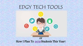 EDGY TECH TOOLS
or
How I Plan To WOWStudents This Year!
 