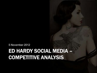 5 November 2012

ED HARDY SOCIAL MEDIA –
COMPETITIVE ANALYSIS
 