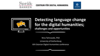 Detecting language change
for the digital humanities;
challenges and opportunities
Nina Tahmasebi, PhD
University of Gothenburg
6th Estonian Digital Humanities conference
 