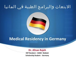 
‫المانيا‬ ‫في‬ ‫الطبية‬ ‫والبرامج‬ ‫البتعاث‬
Medical Residency in Germany
Dr. Afnan Rajeh
ENT Resident – KAMC Makkah
Scholarship Student - Germany
 