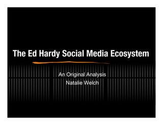 The Ed Hardy Social Media Ecosystem

           An Original Analysis
              Natalie Welch
 