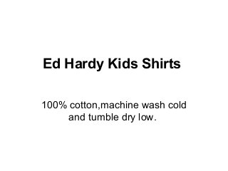 Ed Hardy Kids Shirts
100% cotton,machine wash cold
and tumble dry low.
 