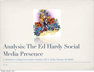 Analysis: The Ed Hardy Social
    Media Presence
    G. Bosheers, College for Creative Studies. 201 E. Kirby. Detroit, MI 48202

    2/7/13


Thursday, February 7, 2013
 