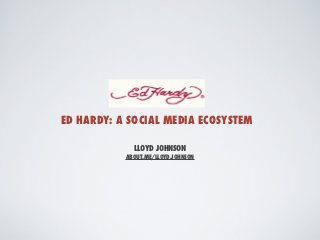 ED HARDY: A SOCIAL MEDIA ECOSYSTEM

             LLOYD JOHNSON
           ABOUT.ME/LLOYD.JOHNSON
 