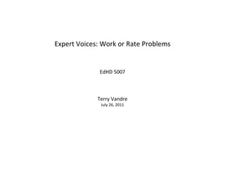 Expert Voices: Work or Rate Problems EdHD 5007 Terry Vandre July 26, 2011 