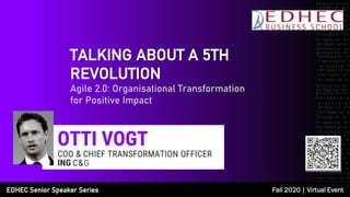 TALKING ABOUT A 5TH
REVOLUTION
Agile 2.0: Organisational Transformation
for Positive Impact
G
EDHEC Senior Speaker Series Fall 2020 | Virtual Event
 