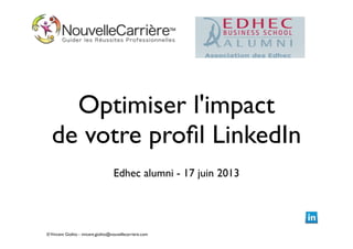 ©Vincent Giolito - vincent.giolito@nouvellecarriere.com
Optimiser l'impact
de votre proﬁl LinkedIn
Edhec alumni - 17 juin 2013
 