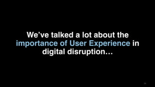 3434
We’ve talked a lot about the
importance of User Experience in
digital disruption…
 