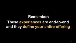 52
Remember:
These experiences are end-to-end
and they define your entire offering
 