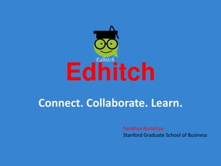 Edhitch
Connect. Collaborate. Learn.
Sandhya Bondriya
Stanford Graduate School of Business
 