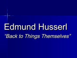 Edmund HusserlEdmund Husserl
““Back to Things Themselves”Back to Things Themselves”
 