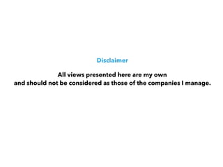 Disclaimer
All views presented here are my own  
and should not be considered as those of the companies I manage.
 