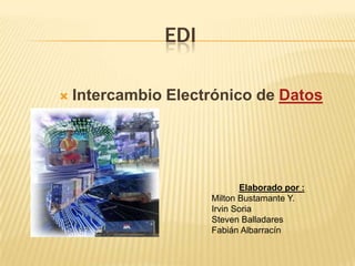 EDI Intercambio Electrónico de Datos Elaborado por : Milton Bustamante Y. Irvin Soria Steven Balladares Fabián Albarracín 