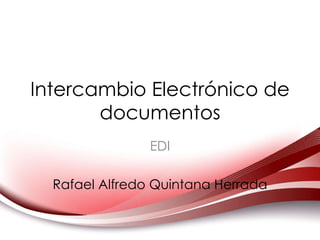 Intercambio Electrónico de documentos EDI Rafael Alfredo Quintana Herrada 