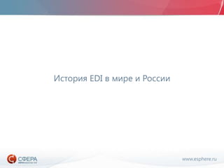 www.esphere.ru
История EDI в мире и России
 