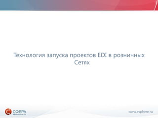 www.esphere.ru
Технология запуска проектов EDI в розничных
Сетях
 