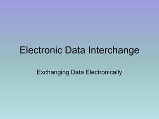Electronic Data Interchange
Exchanging Data Electronically
 