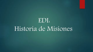 EDI:
Historia de Misiones
 