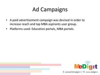 Ad Campaigns
• A paid advertisement campaign was devised in order to
increase reach and tap MBA aspirants user group.
• Platforms used: Education portals, MBA portals.
 