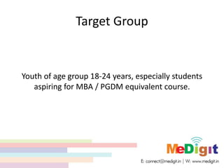 Target Group
Youth of age group 18-24 years, especially students
aspiring for MBA / PGDM equivalent course.
 