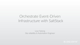Orchestrate  Event-­‐Driven  
Infrastructure  with  SaltStack
Love  Nyberg  
Site  reliability  &  Automa@on  Engineer
 