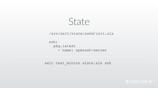 State
/srv/salt/state/sshd/init.sls
ssh:
pkg.latest
- name: openssh-server
salt test_minion state.sls ssh
 