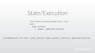 State/Execu@on
/srv/salt/state/sshd/init.sls
ssh:
pkg.latest
- name: openssh-server
root@master:/# salt test_minion pkg.latest_version openssh-server
 