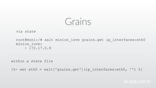 Grains
via state
root@mon1:/# salt minion_love grains.get ip_interfaces:eth0
minion_love:
- 172.17.0.9
within a state file 
 
{%- set eth0 = salt['grains.get'](ip_interfaces:eth0, '') %}
 