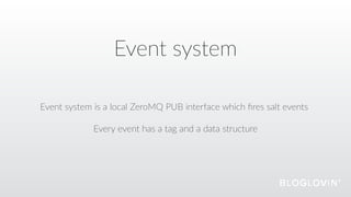 Event  system
Event  system  is  a  local  ZeroMQ  PUB  interface  which  ﬁres  salt  events  
Every  event  has  a  tag  and  a  data  structure
 