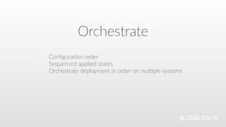 Orchestrate
Conﬁgura@on  order  
Sequenced  applied  states  
Orchestrate  deployment  in  order  on  mul@ple  systems
 