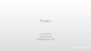 Thanks!
Love  Nyberg  
@jacksoncage  
love@bloglovin.com
 