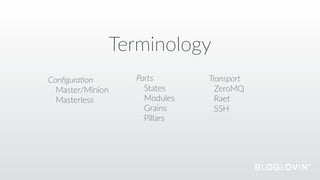 Terminology
Conﬁgura)on  
Master/Minion  
Masterless  
Transport  
ZeroMQ  
Raet  
SSH  
Parts  
States  
Modules  
Grains  
Pillars  
 