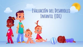 Evaluación del Desarrollo
Infantil (EDI)
 