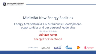 Founding partners
Energy Architecture & UN Sustainable Development-
opportunities and our personal leadership
16th February 2017, Berlin
Adriaan Kamp
Energy For One World
MiniMBA New Energy Realities
 