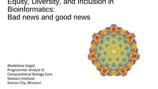 Equity, Diversity, and Inclusion in
Bioinformatics:
Bad news and good news
Madelaine Gogol
Programmer Analyst III
Computational Biology Core
Stowers Institute
Kansas City, Missouri
 