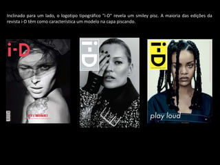 Inclinado para um lado, o logotipo tipográfico "i-D" revela um smiley pisc. A maioria das edições da
revista i-D têm como característica um modelo na capa piscando.
 