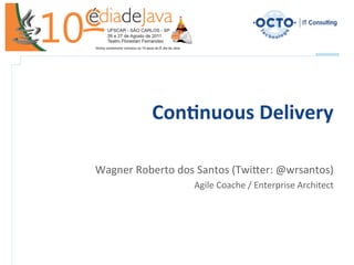 Con$nuous	
  Delivery	
  
                                                           	
  
Wagner	
  Roberto	
  dos	
  Santos	
  (Twi3er:	
  @wrsantos)	
  
                          Agile	
  Coache	
  /	
  Enterprise	
  Architect	
  
 