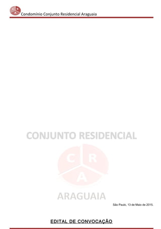 Condomínio Conjunto Residencial Araguaia
São Paulo, 13 de Maio de 2015.
EDITAL DE CONVOCAÇÃO
 