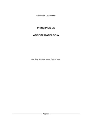 Colección LECTURAS
PRINCIPIOS DE
AGROCLIMATOLOGÍA
De: Ing. Apolinar Manú García Mcs.
Página 1
 