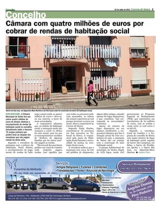 Concelho                                                                                                                            22 de Julho de 2011   Correio de Sintra 3


Concelho
Câmara com quatro milhões de euros por
cobrar de rendas de habitação social




                                                                                                                                                                                JoAqUiM REis
Bairro de São José, em Algueirão-Mem Martins é um dos locais onde foi construído um bairro de habitação social.
SOCIEDADE. A Câmara                 tação social ronda os quatro             com todos os processos judi-         alguns deles antigos, estando    pertencentes ao Programa
Municipal de Sintra tem por         milhões de euros e deve-se,              ciais associados, os valores         apenas 60 fogos disponíveis,     Especial de Realojamento
cobrar quatro milhões de            na sua maioria, a juros de               são sempre superiores ao real        o que, considera, “não cor-      (PER), que representou um
euros de dívidas relativas a        mora acumulados.                         porque acrescem os juros em          responde às necessidades”        investimento de 50 milhões
incumprimento de rendas de            A responsável adiantou                 mora”, disse a responsável ao        existentes.                      de euros, com as rendas a
habitação social no concelho.       que, no âmbito da habitação              Correio de Sintra.                      Apesar do número de           variar entre os 4,46 euros e
                                    social, a autarquia ainda não               Segundo Paula Simões,             fogos disponíveis ser em         os 497,53.
Actualmente estão a decorrer
                                    começou a sentir os efeitos              encontram-se 76 processos            número insuficiente, a res-        Segundo a vereadora,
76 acções judiciais que             da crise actual, uma vez que             em fase executiva no Tri-            ponsável adiantou que face à     Casal de Cambra é a fre-
podem levar ao despejo dos          os incumprimentos resultam               bunal de Sintra. A respon-           situação actual de crise eco-    guesia do concelho de Sintra
moradores que não pagam             de “desleixo de algumas                  sável pela pasta da Habi-            nómica do país, a autarquia      com maior número de fogos
rendas há vários anos.              famílias que há vários anos”             tação Social lamenta a moro-         de Sintra não vai avançar        de habitação social, seguido
  Segundo a vereadora da            não pagam as rendas.                     sidade da justiça na reso-           com a construção de mais         do bairro das Campinas, em
autarquia com o pelouro da            “Há cerca de dez anos havia            lução destes casos.                  habitação social.                Belas, o bairro do Pendão,
Habitação, Paula Simões,            prédios em Casal de Cambra                  A vereadora indicou que a            O parque habitacional do      em Queluz e o bairro São
o incumprimento do paga-            onde      ninguém      pagava            autarquia tem cerca de três          município de Sintra dispõe       José, em Algueirão-Mem
mento de rendas de habi-            rendas. Isso significa que               mil pedidos de alojamento,           de 1379 fogos, sendo 1147        Martins.  Joaquim Reis
                                                                                                                                                                                PUB
 