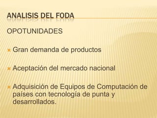  Se debe tener en cuenta el presupuesto para el nuevo año en el cual constan ingresos y gastos. ANALISIS DEL FODAFORTALEZASEquipos de computación con tecnología de punta (Importados)Infraestructura (existe amplitud en las oficinas y áreas departamentales).Proyectos realizados a entidades gubernamentales brinda garantía de la empresa. (Ministerio de Economía) 