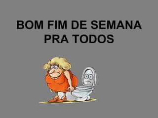 BOM FIM DE SEMANA PRA TODOS 