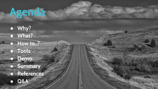 Agenda
● Why?
● What?
● How to..?
● Tools
● Demo
● Summary
● References
● Q&A
 