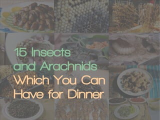 15 Insects
and Arachnids
Which You Can
Have for Dinner

 