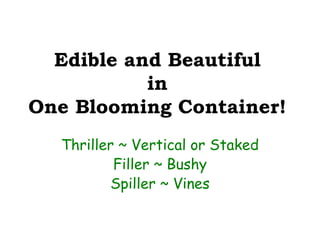 Edible and Beautiful
           in
One Blooming Container!
  Thriller ~ Vertical or Staked
          Filler ~ Bushy
          Spiller ~ Vines
 