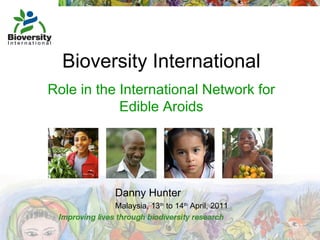 Bioversity International Role in the International Network for Edible Aroids Danny Hunter Malaysia, 13 th  to 14 th  April, 2011 