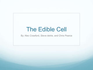 The Edible Cell
By: Alec Crawford, Steve detrie, and Chris Pearce

 